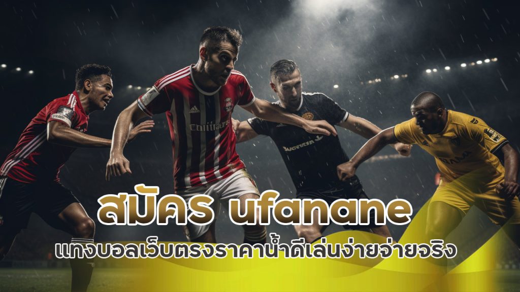 สมัคร ufanane แทงบอล เว็บตรง ราคาน้ำดี เล่นง่าย จ่ายจริง