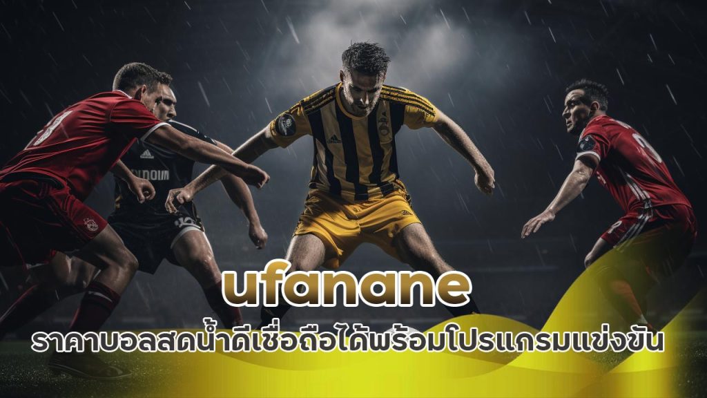 ufanane ราคาบอลสด น้ำดี เชื่อถือได้ พร้อมโปรแกรมแข่งขัน